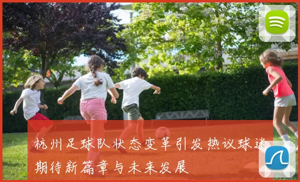 杭州足球队状态变革引发热议球迷期待新篇章与未来发展