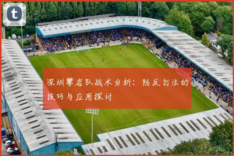 深圳攀岩队战术分析：防反打法的技巧与应用探讨