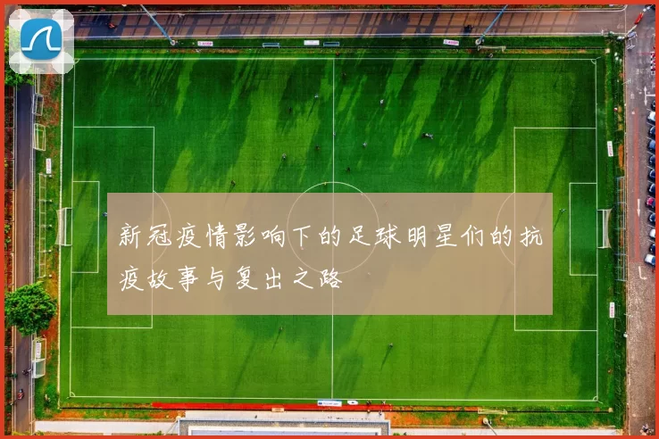 新冠疫情影响下的足球明星们的抗疫故事与复出之路