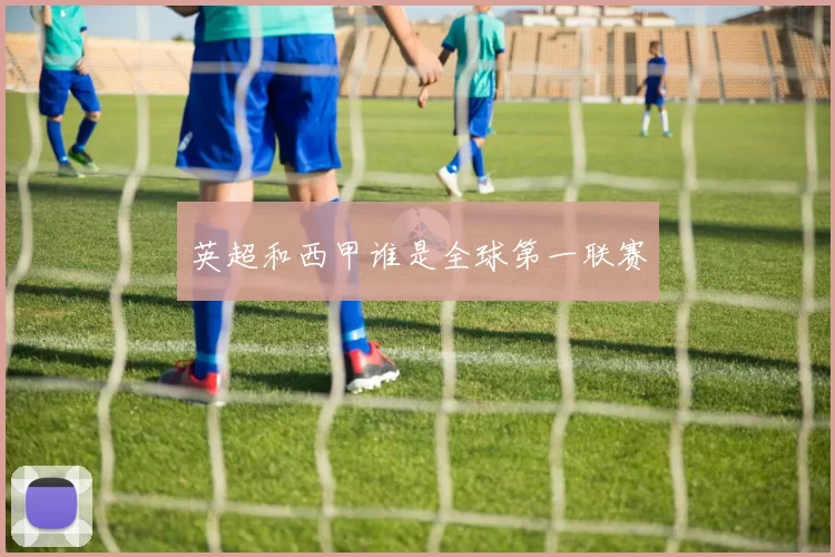 英超和西甲谁是全球第一联赛
