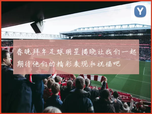 春晚拜年足球明星揭晓让我们一起期待他们的精彩表现和祝福吧