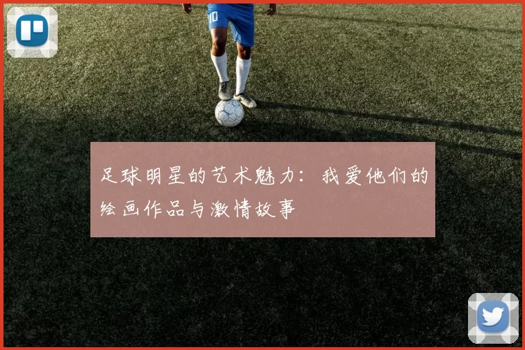 足球明星的艺术魅力：我爱他们的绘画作品与激情故事
