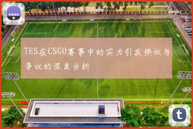 TES在CSGO赛事中的实力引发热议与争议的深度分析