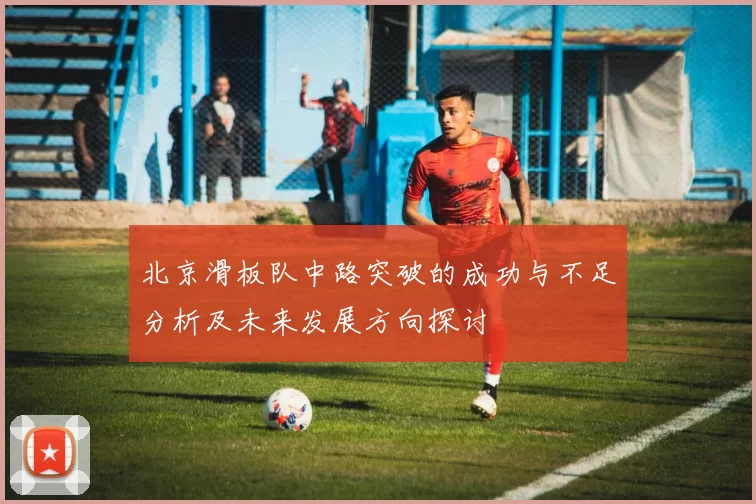 北京滑板队中路突破的成功与不足分析及未来发展方向探讨