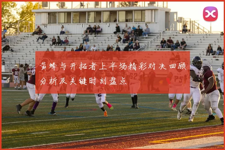 黄蜂与开拓者上半场精彩对决回顾分析及关键时刻盘点
