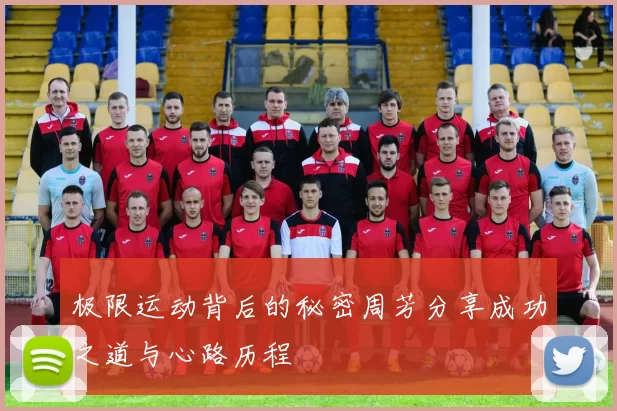 极限运动背后的秘密周芳分享成功之道与心路历程