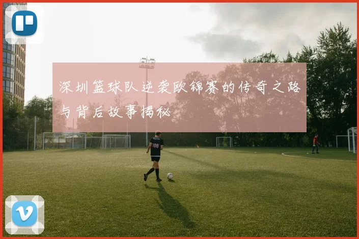深圳篮球队逆袭欧锦赛的传奇之路与背后故事揭秘