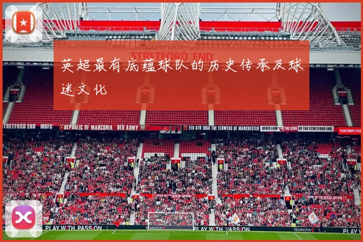 英超最有底蕴球队的历史传承及球迷文化
