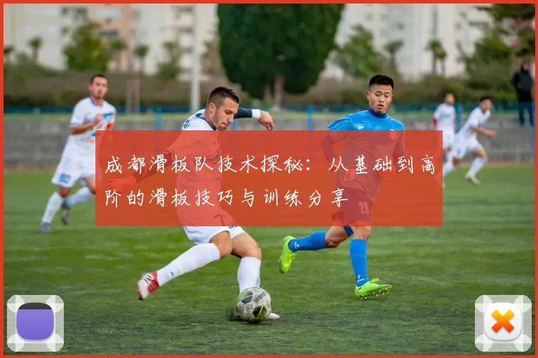 成都滑板队技术探秘：从基础到高阶的滑板技巧与训练分享
