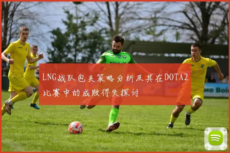 LNG战队包夹策略分析及其在DOTA2比赛中的成败得失探讨