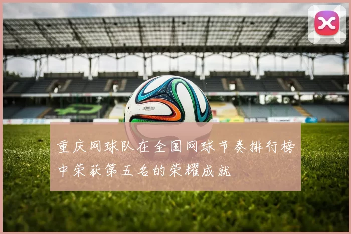 重庆网球队在全国网球节奏排行榜中荣获第五名的荣耀成就