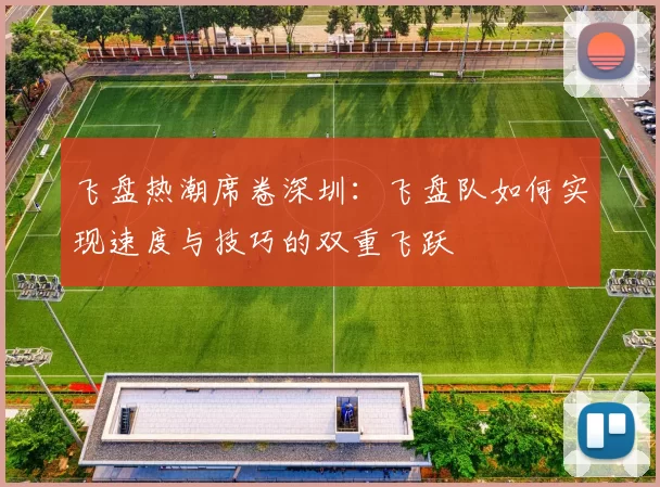 飞盘热潮席卷深圳：飞盘队如何实现速度与技巧的双重飞跃