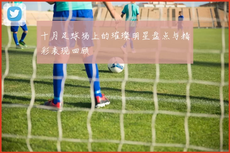十月足球场上的璀璨明星盘点与精彩表现回顾