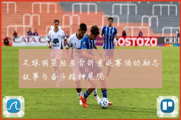 足球明星经历骨折重返赛场的励志故事与奋斗精神展现