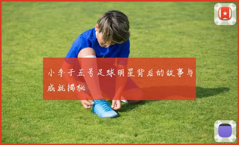 小李子五号足球明星背后的故事与成就揭秘