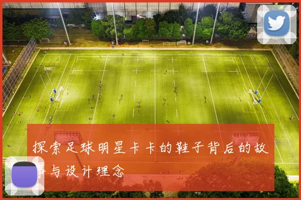 探索足球明星卡卡的鞋子背后的故事与设计理念