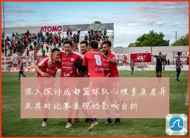 深入探讨成都篮球队心理素质差异及其对比赛表现的影响分析
