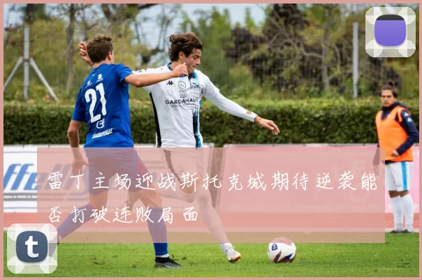 雷丁主场迎战斯托克城期待逆袭能否打破连败局面