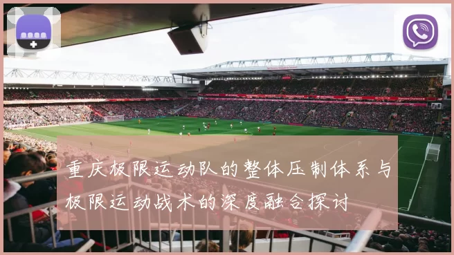 重庆极限运动队的整体压制体系与极限运动战术的深度融合探讨