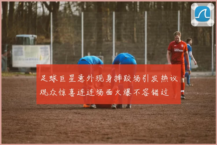 足球巨星意外现身摔跤场引发热议观众惊喜连连场面火爆不容错过