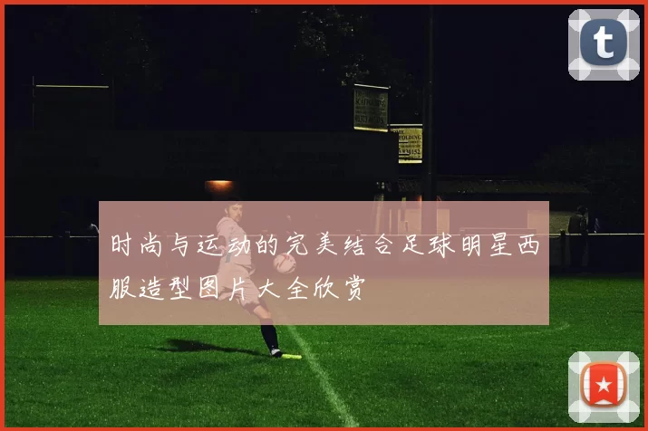 时尚与运动的完美结合足球明星西服造型图片大全欣赏