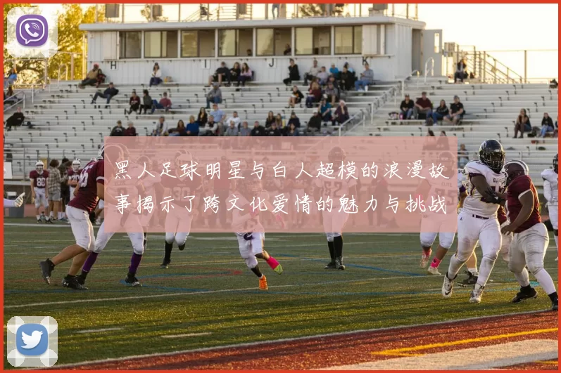 黑人足球明星与白人超模的浪漫故事揭示了跨文化爱情的魅力与挑战