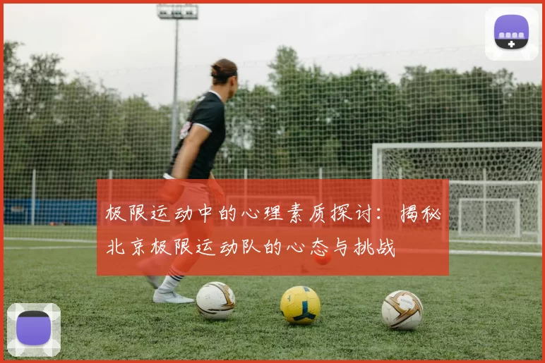 极限运动中的心理素质探讨：揭秘北京极限运动队的心态与挑战