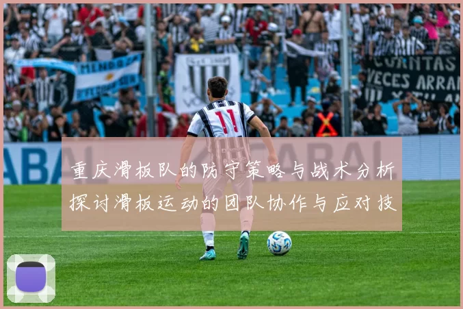 重庆滑板队的防守策略与战术分析探讨滑板运动的团队协作与应对技巧