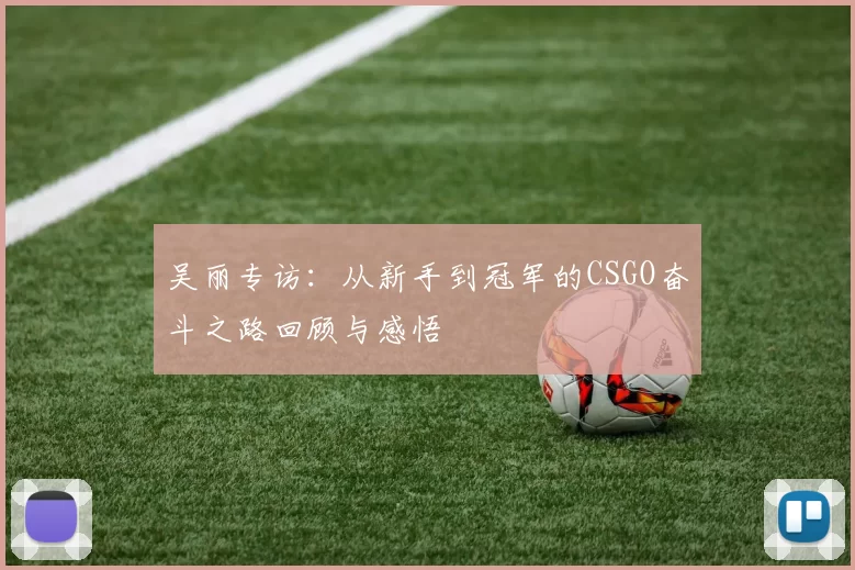 吴丽专访：从新手到冠军的CSGO奋斗之路回顾与感悟
