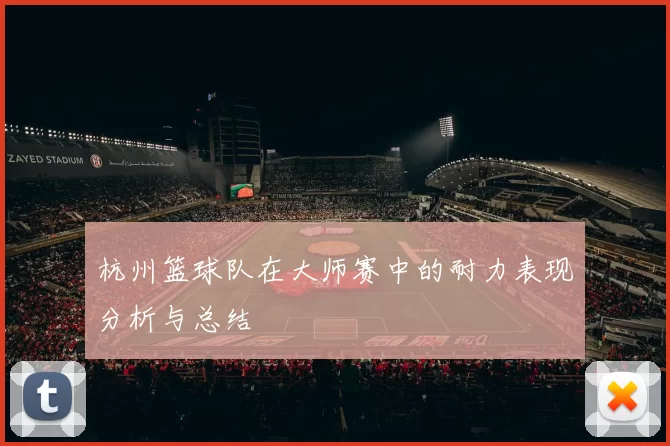 杭州篮球队在大师赛中的耐力表现分析与总结