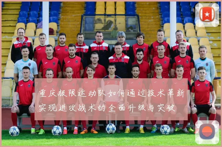 重庆极限运动队如何通过技术革新实现进攻战术的全面升级与突破