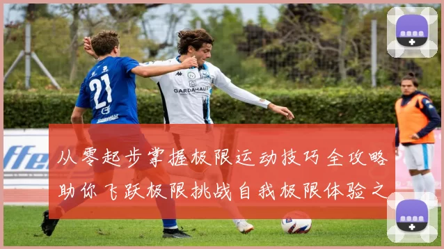 从零起步掌握极限运动技巧全攻略助你飞跃极限挑战自我极限体验之旅