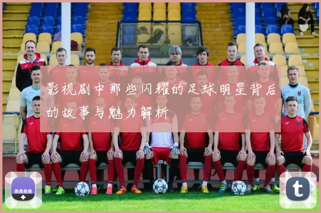 影视剧中那些闪耀的足球明星背后的故事与魅力解析