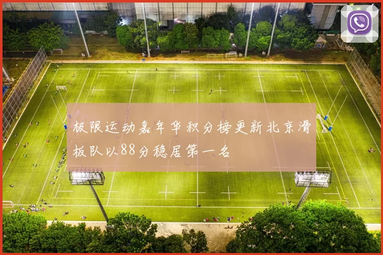 极限运动嘉年华积分榜更新北京滑板队以88分稳居第一名