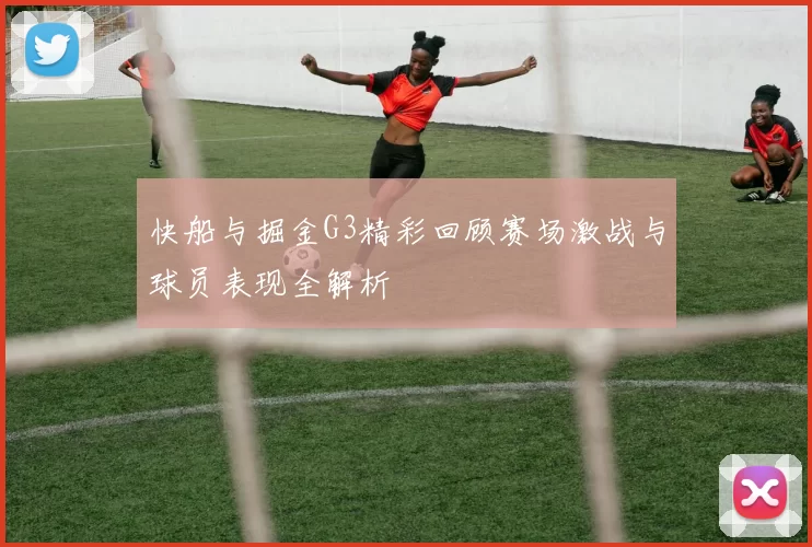 快船与掘金G3精彩回顾赛场激战与球员表现全解析