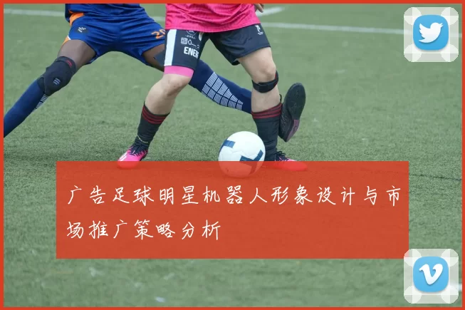 广告足球明星机器人形象设计与市场推广策略分析