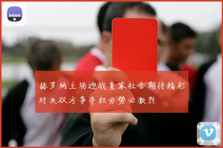 赫罗纳主场迎战皇家社会期待精彩对决双方争夺积分势必激烈