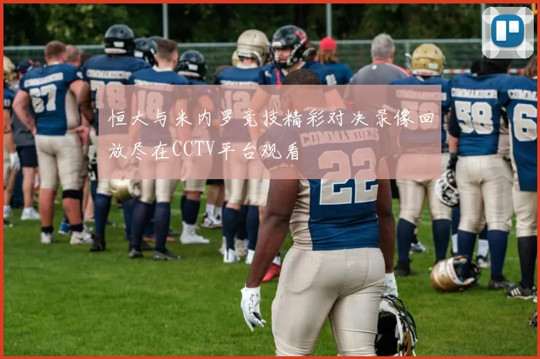 恒大与米内罗竞技精彩对决录像回放尽在CCTV平台观看