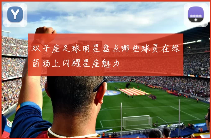 双子座足球明星盘点哪些球员在绿茵场上闪耀星座魅力
