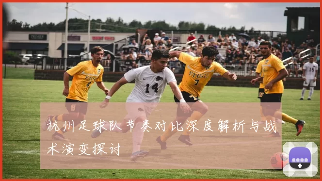 杭州足球队节奏对比深度解析与战术演变探讨