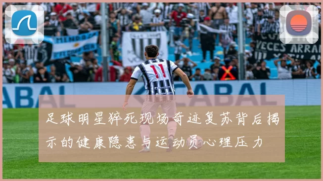 足球明星猝死现场奇迹复苏背后揭示的健康隐患与运动员心理压力