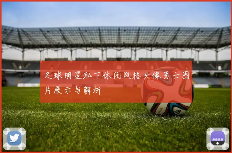 足球明星私下休闲风格头像男士图片展示与解析