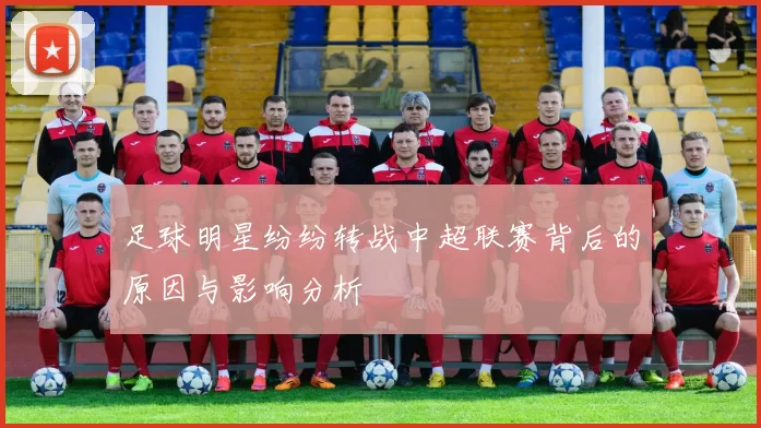 足球明星纷纷转战中超联赛背后的原因与影响分析