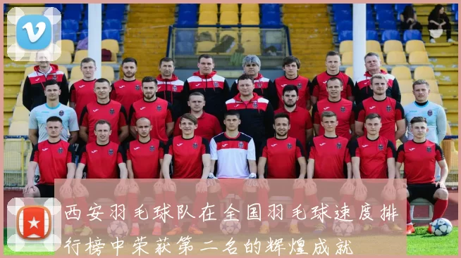 西安羽毛球队在全国羽毛球速度排行榜中荣获第二名的辉煌成就