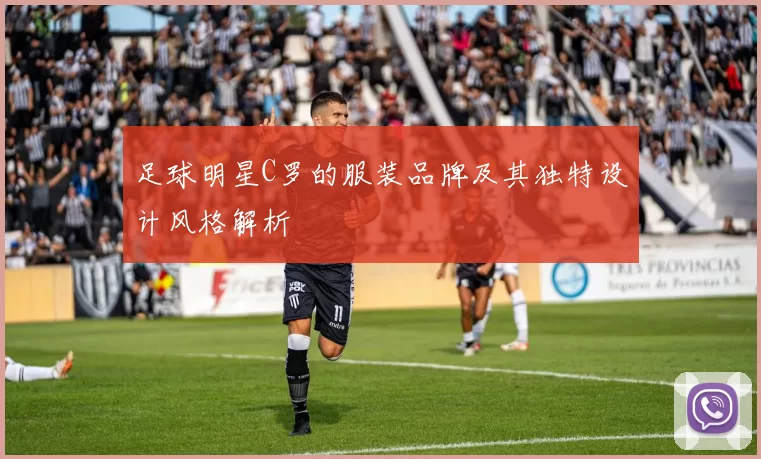 足球明星C罗的服装品牌及其独特设计风格解析
