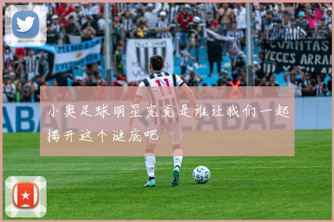 小奥足球明星究竟是谁让我们一起揭开这个谜底吧