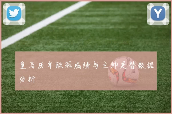 皇马历年欧冠成绩与主帅更替数据分析
