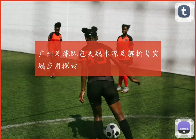 广州足球队包夹战术深度解析与实战应用探讨