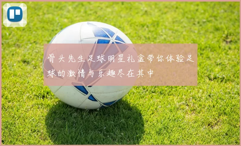 骨头先生足球明星礼盒带你体验足球的激情与乐趣尽在其中