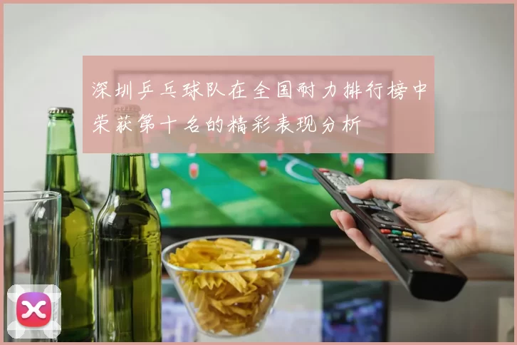 深圳乒乓球队在全国耐力排行榜中荣获第十名的精彩表现分析